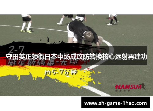 守田英正领衔日本中场成攻防转换核心远射再建功