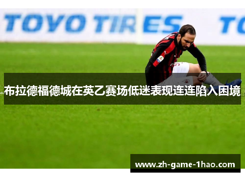 布拉德福德城在英乙赛场低迷表现连连陷入困境